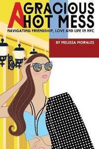 bokomslag A Gracious Hot Mess: Navigating Friendship, Love & Life in NYC