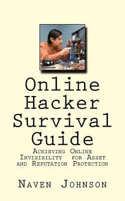 Online Hacker Survival Guide: Achieving Online Invisibility for Asset and Reputation Protection 1