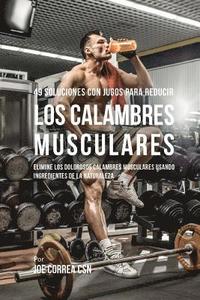 bokomslag 49 Soluciones Con Jugos Para Reducir los Calambres Musculares: Elimine los Dolorosos Calambres Musculares Usando Ingredientes de la Naturaleza