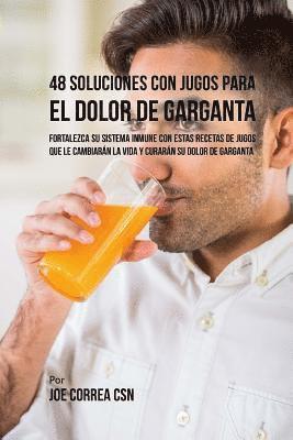 bokomslag 48 Soluciones Con Jugos Para el Dolor de Garganta: Fortalezca su Sistema Inmune Con Estas Recetas de Jugos Que Le Cambiarán la Vida y Curarán su Dolor