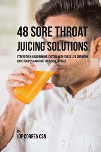 bokomslag 48 Sore Throat Juicing Solutions: Strengthen Your Immune System with These Life Changing Juice Recipes and Cure Your Sore Throat