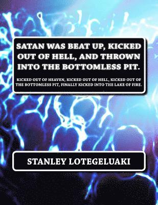 Satan was Beat Up, Kicked Out of Hell, and Thrown into the Bottomless Pit.: Kicked Out of Heaven, Kicked out of Hell, Kicked Out of the Bottomless Pit 1