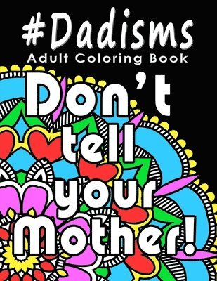 bokomslag Adult Coloring Book: #Dadisms: Perfect Gift for Dads, Grandfathers, Uncles, Brothers and why not? Mothers too. Ideal for Father's Day, Birt