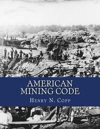 bokomslag American Mining Code: Embracing the United States, State and Territorial Mining Laws and the General Land Office Regulations