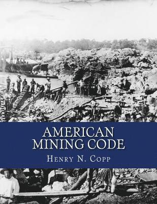 bokomslag American Mining Code: Embracing the United States, State and Territorial Mining Laws and the General Land Office Regulations