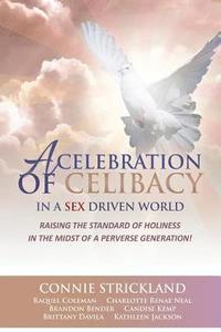 bokomslag A Celebration of Celibacy In A Sex Driven World: Raising the Standard of Holiness in the Midst of a Perverse Generation