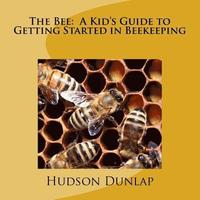 bokomslag The Bee: A Kid's Guide to Getting Started in Beekeeping