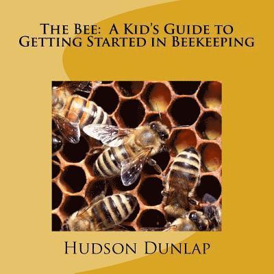 The Bee: A Kid's Guide to Getting Started in Beekeeping 1