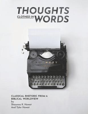 Thoughts Clothed in Words: Classical Rhetoric from a Biblical Worldview 1