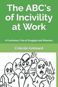 bokomslag The ABC's of Incivility at Work: A Cautionary Tale of Draggles and Wowzers