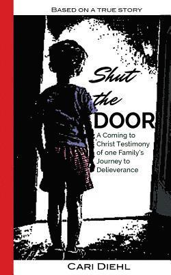 Shut the Door: A Coming to Christ Testimony of one Family's Journey to Deliverance 1