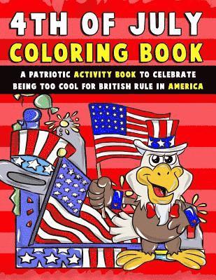 bokomslag 4th of July Coloring Book: A Patriotic Activity Book to Celebrate Being Too Cool for British Rule in America