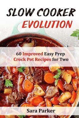 Slow Cooker Evolution: 60 Improved Easy Prep Crock Pot Recipes for Two 1