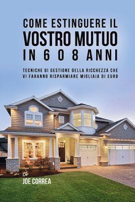bokomslag Come Estinguere Il Vostro Mutuo In 6 O 8 Anni: Tecniche Di Gestione Della Ricchezza Che Vi Faranno Risparmiare Migliaia Di Euro
