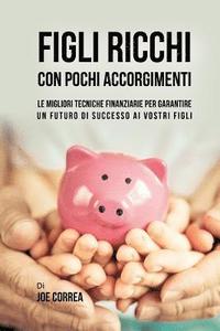 bokomslag Figli ricchi con pochi accorgimenti: Le migliori tecniche finanziarie per garantire un futuro di successo ai vostri figli