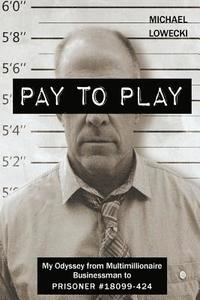 bokomslag Pay To Play: My Odyssey from Multimillionaire Businessman to PRISONER #18099-424