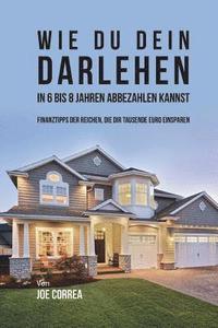 bokomslag Wie du Dein Darlehen in 6 bis 8 Jahren Abbezahlen Kannst: Finanztipps Der Reichen, Die Dir Tausende Euro Einsparen