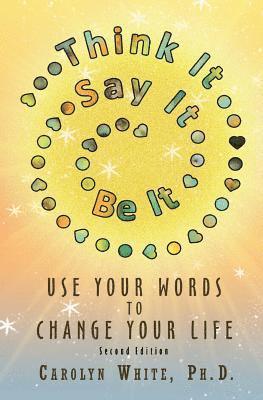 Think It->Say It->Be It: Use Your Words to Change Your Life 1