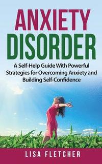 bokomslag Anxiety Disorder: A Self-Help Guide With Powerful Strategies for Overcoming Anxiety and Building Self-Confidence