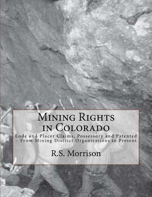 Mining Rights in Colorado: Lode and Placer Claims, Possessory and Patented - From Mining District Organizations to Present 1
