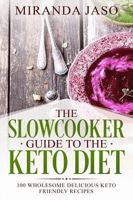 The Slowcooker Guide To The Keto Diet: 100 Wholesome Delicious Keto Friendly Recipes 1