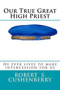 bokomslag Our True Great High Priest: He ever lives to make intercession for us