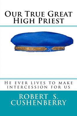 Our True Great High Priest: He ever lives to make intercession for us 1