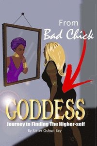 bokomslag From Bad Chick To Goddess: Journey To Finding The Higher Self