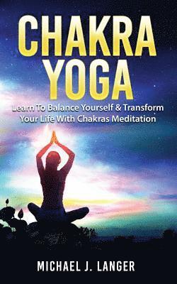 Michael J. Langer - Chakra Yoga: Learn To Balance Yourself & Transform Your Life With Chakras Meditation, Häftad