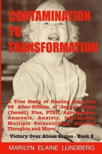 bokomslag Contamination To Transformation: A True Story of Healing From the 99 After-Effects of Sexual Abuse (Incest) Plus, PTSD, Agoraphobia, Anorexia, Anxiety