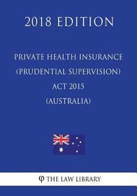 bokomslag Private Health Insurance (Prudential Supervision) Act 2015 (Australia) (2018 Edition)