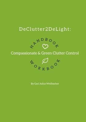 bokomslag DeClutter2DeLight Handbook + Workbook: Compassionate + Green Clutter Control