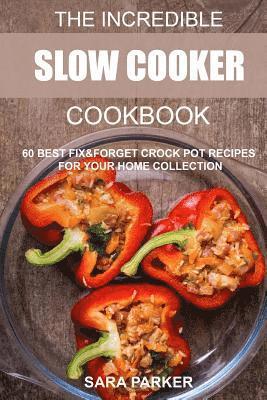The Incredible Slow Cooker Cookbook: 60 Best Fix&Forget Crock Pot Recipes for your Home Collection
