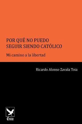 Por Qué No Puedo Seguir Siendo Católico..: Mi Camino a la Libertad 1