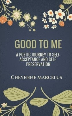 Good to Me: A Poetic Journey to Self-Acceptance and Self-Preservation 1