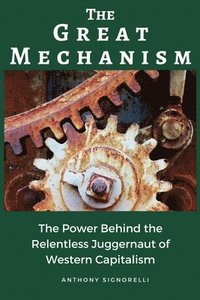 bokomslag The Great Mechanism: The Power Behind the Relentless Juggernaut of Western Capitalism