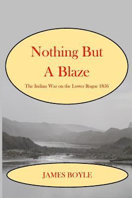 Nothing But A Blaze: The Indian War on the Lower Rogue, 1856 1