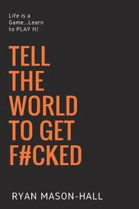 bokomslag Tell the World to Get F#cked: Life Is a Game ... Learn to Play It!