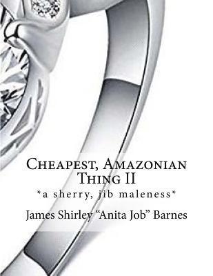Cheapest, Amazonian Thing II: *a sherry, jib maleness* 1