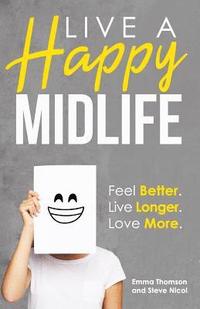 bokomslag Live A Happy Midlife: Feel Better. Live Longer. Love More.