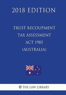 Trust Recoupment Tax Assessment Act 1985 (Australia) (2018 Edition) 1