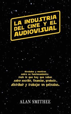 bokomslag La Industria del Cine y el Audiovisual: Verdades y mentiras sobre su funcionamiento: todo lo que hay que saber sobre escribir, financiar, producir, di