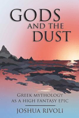 Joshua Rivoli - Gods and the Dust: Greek Mythology as a High Fantasy Epic, Häftad