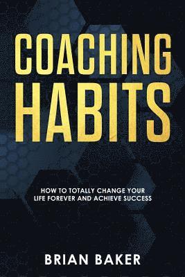 Brian Baker - Coaching Habits: How to Totally Change Your Life Forever and Achieve Success, Häftad