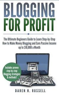 bokomslag Blogging for Profit: The Ultimate Beginners Guide to Learn Step-by-Step How to Make Money Blogging and Earn Passive Income up to $10,000 a