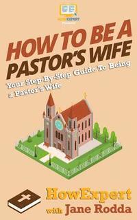 bokomslag How To Be a Pastor's Wife: Your Step-By-Step Guide To Being a Pastor's Wife