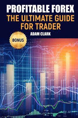 Adam Clark - Profitable Forex.: The ultimate guide for trader., Häftad