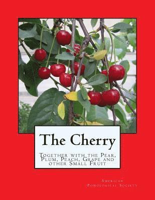 The Cherry: Together with the Pear, Plum, Peach, Grape and other Small Fruit 1