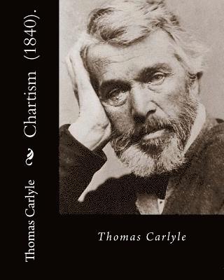 bokomslag Chartism (1840). By: Thomas Carlyle: Thomas Carlyle (4 December 1795 - 5 February 1881) was a Scottish philosopher, satirical writer, essay
