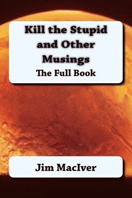 Jim Maciver - Kill the Stupid and Other Musings: The Full Book, Häftad